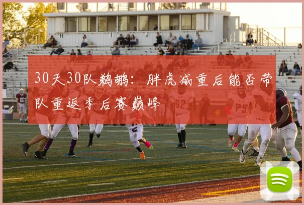 30天30队鹈鹕：胖虎减重后能否带队重返季后赛巅峰