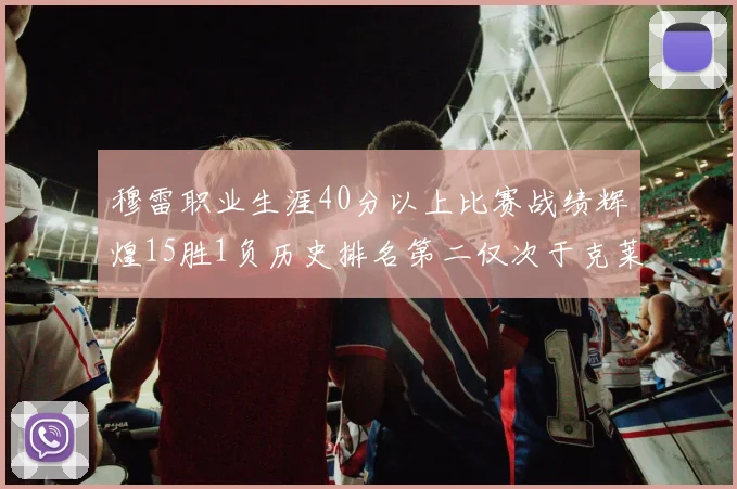 穆雷职业生涯40分以上比赛战绩辉煌15胜1负历史排名第二仅次于克莱的完美19胜0负