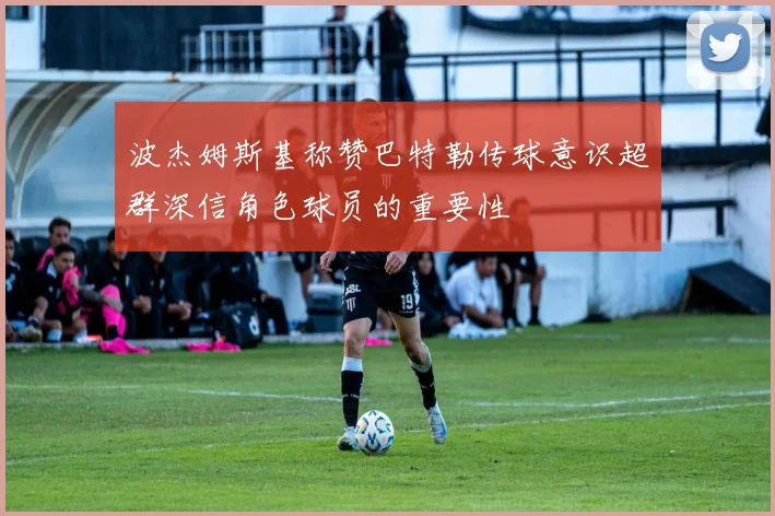 波杰姆斯基称赞巴特勒传球意识超群深信角色球员的重要性