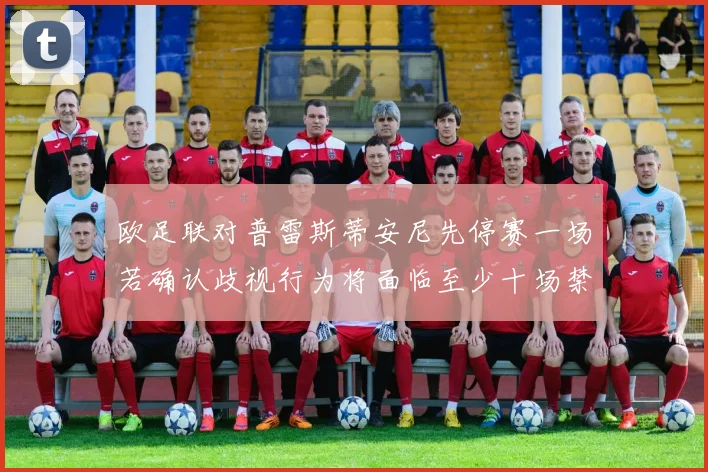 欧足联对普雷斯蒂安尼先停赛一场若确认歧视行为将面临至少十场禁赛处罚