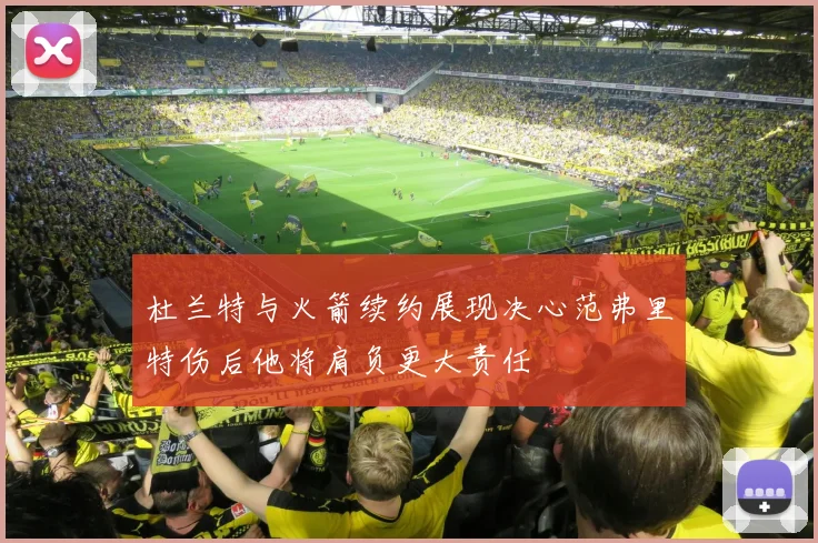 杜兰特与火箭续约展现决心范弗里特伤后他将肩负更大责任