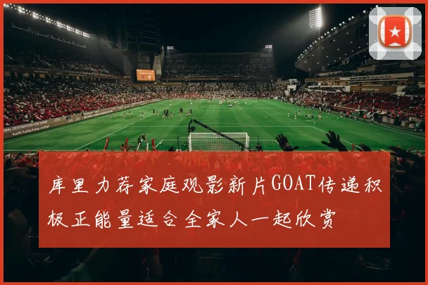 库里力荐家庭观影新片GOAT传递积极正能量适合全家人一起欣赏