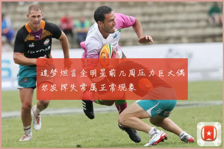 追梦坦言全明星前几周压力巨大偶尔发挥失常属正常现象