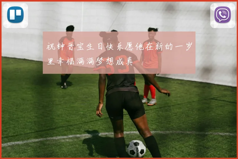 祝钟晋宝生日快乐愿他在新的一岁里幸福满满梦想成真