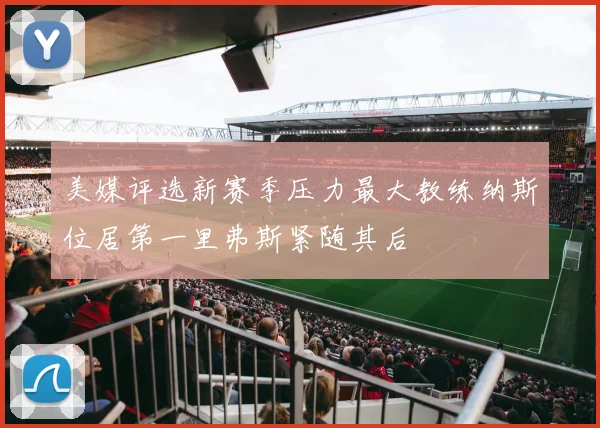 美媒评选新赛季压力最大教练纳斯位居第一里弗斯紧随其后