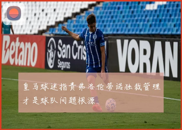 皇马球迷指责弗洛伦蒂诺独裁管理才是球队问题根源