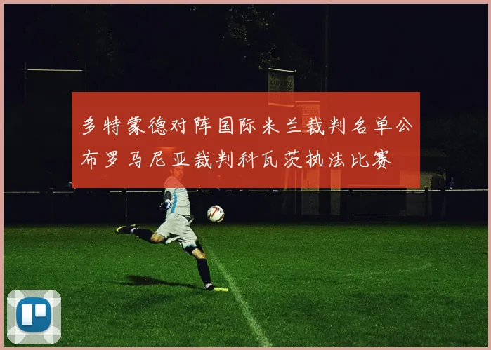多特蒙德对阵国际米兰裁判名单公布罗马尼亚裁判科瓦茨执法比赛