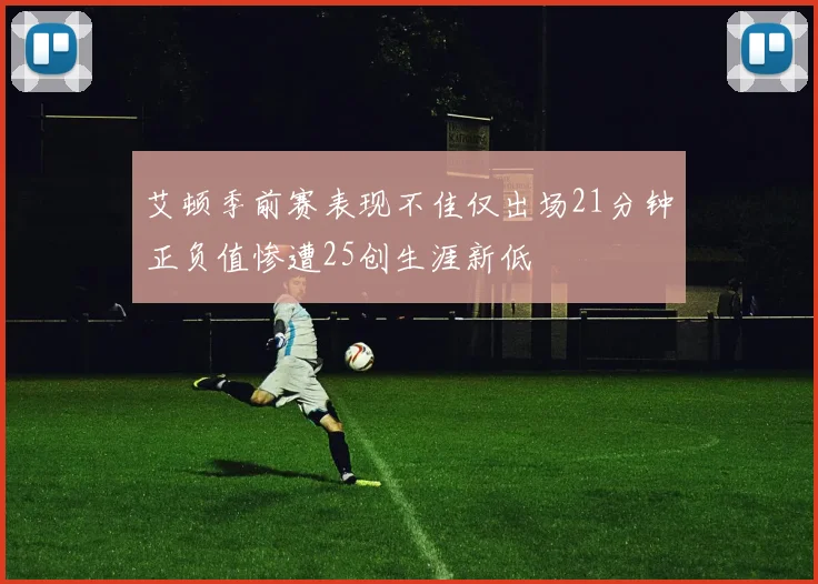 艾顿季前赛表现不佳仅出场21分钟正负值惨遭25创生涯新低