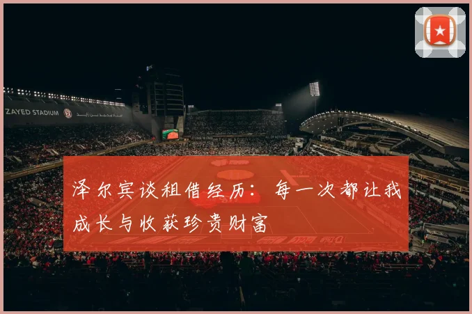 泽尔宾谈租借经历：每一次都让我成长与收获珍贵财富