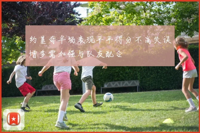 约基奇半场表现平平得分不高失误增多需加强与队友配合