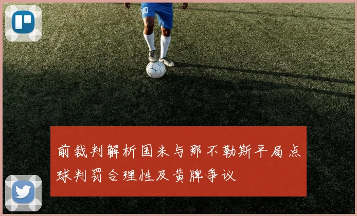 前裁判解析国米与那不勒斯平局点球判罚合理性及黄牌争议