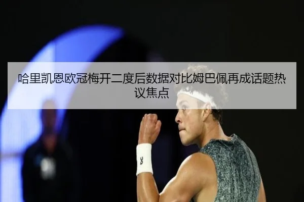 哈里凯恩欧冠梅开二度后数据对比姆巴佩再成话题热议焦点 | kaiyuansports